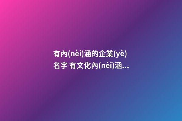 有內(nèi)涵的企業(yè)名字 有文化內(nèi)涵的企業(yè)名字-第1張-公司起名-玄機(jī)派